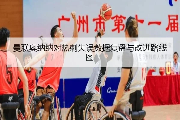 曼联奥纳纳对热刺失误数据复盘与改进路线图